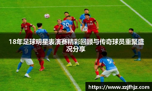 18年足球明星表演赛精彩回顾与传奇球员重聚盛况分享
