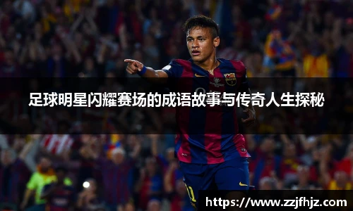 足球明星闪耀赛场的成语故事与传奇人生探秘